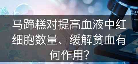 马蹄糕对提高血液中红细胞数量、缓解贫血有何作用？